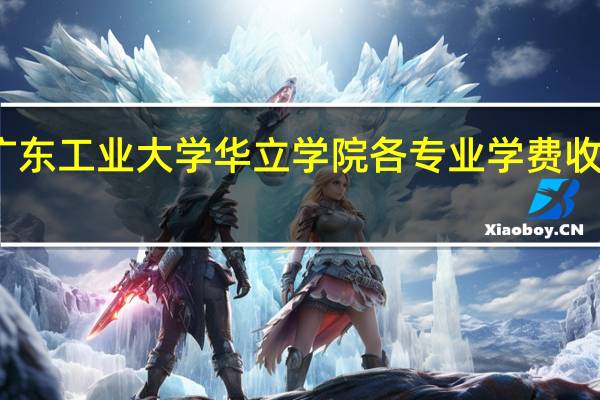 广东工业大学华立学院各专业学费收费标准