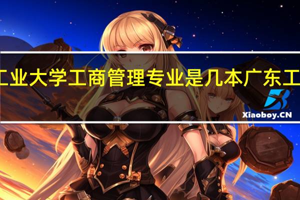 广东工业大学工商管理专业是几本 广东工商管理专业