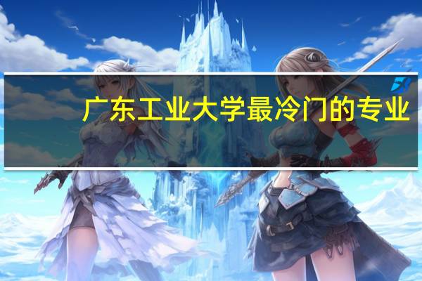 广东工业大学最冷门的专业