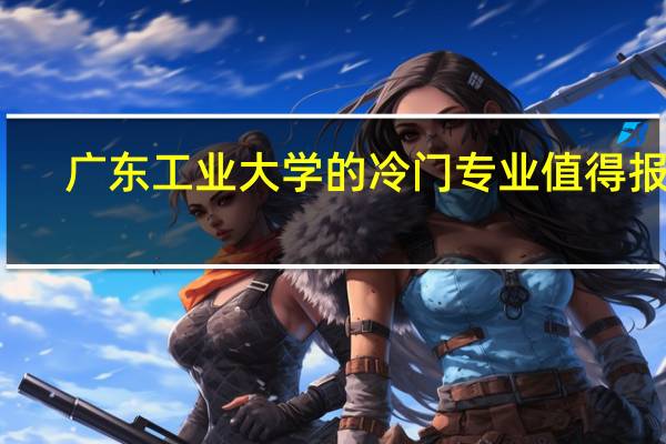 广东工业大学的冷门专业值得报吗