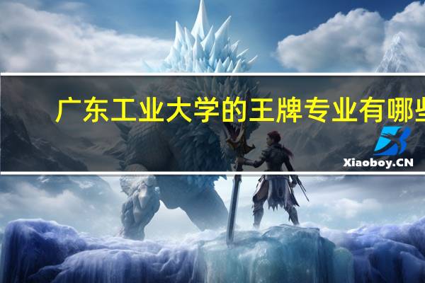 广东工业大学的王牌专业有哪些