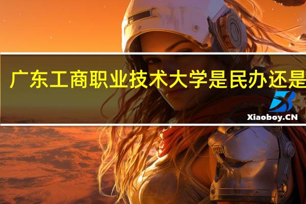 广东工商职业技术大学是民办还是公办