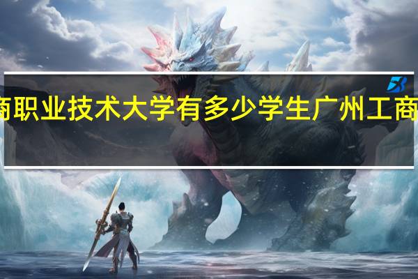广东工商职业技术大学有多少学生 广州工商职业技术学院