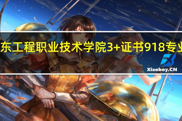 广东工程职业技术学院3+证书918专业是什么