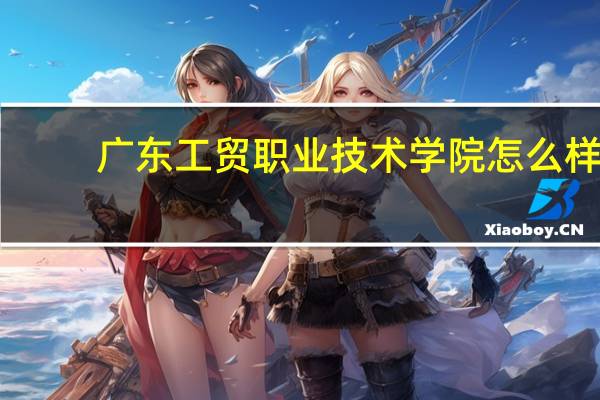 广东工贸职业技术学院怎么样