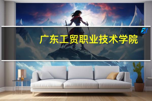 广东工贸职业技术学院（广东工贸职业学院）