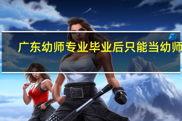 广东幼师专业毕业后只能当幼师吗