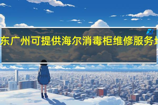 广东广州可提供海尔消毒柜维修服务地址在哪