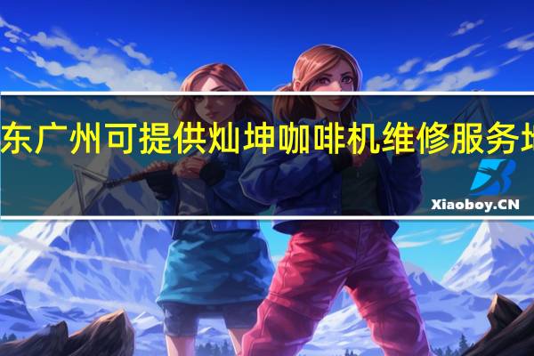 广东广州可提供灿坤咖啡机维修服务地址在哪