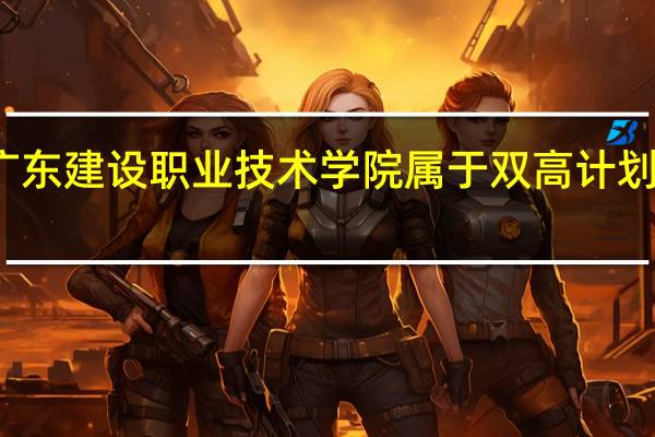 广东建设职业技术学院属于双高计划院校吗