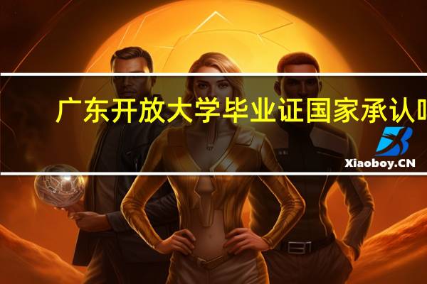 广东开放大学毕业证国家承认吗