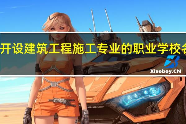 广东开设建筑工程施工专业的职业学校名单有哪些