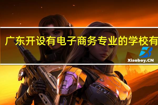 广东开设有电子商务专业的学校有哪些