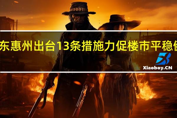 广东惠州出台13条措施力促楼市平稳健康发展