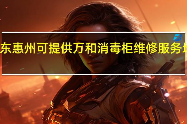 广东惠州可提供万和消毒柜维修服务地址在哪