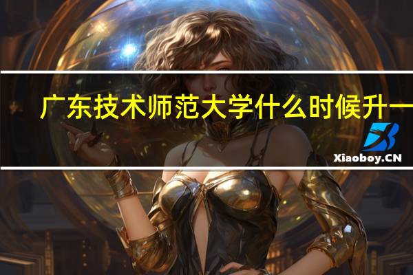 广东技术师范大学什么时候升一本