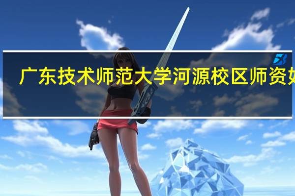 广东技术师范大学河源校区师资如何