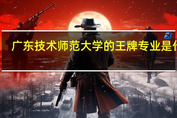 广东技术师范大学的王牌专业是什么
