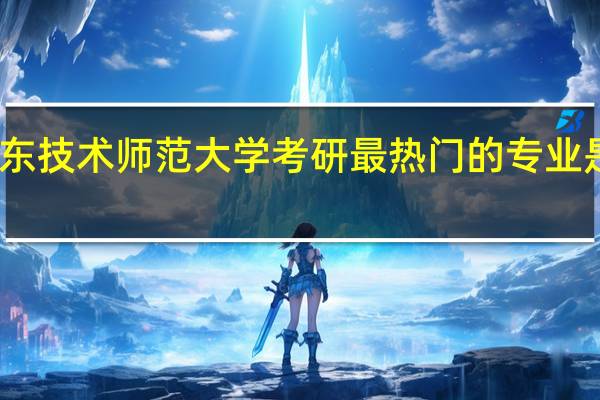 广东技术师范大学考研最热门的专业是哪一个