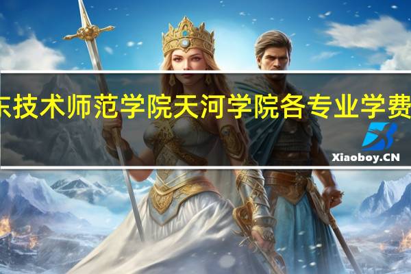 广东技术师范学院天河学院各专业学费收费标准
