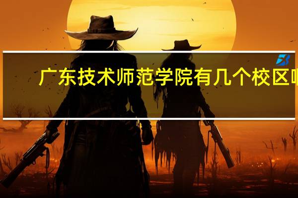 广东技术师范学院有几个校区啊