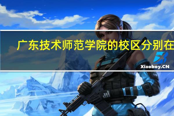 广东技术师范学院的校区分别在哪