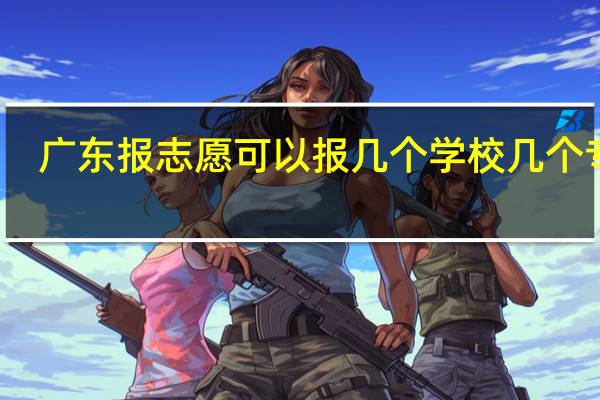 广东报志愿可以报几个学校几个专业
