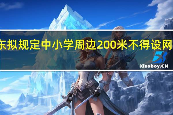 广东拟规定中小学周边200米不得设网吧游戏厅