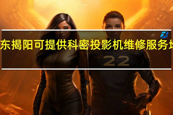 广东揭阳可提供科密投影机维修服务地址在哪