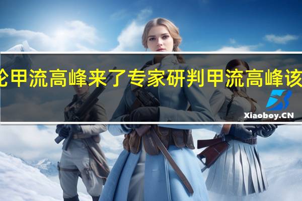 广东新一轮甲流高峰来了专家研判 甲流高峰该不该去打预防针
