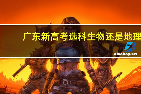 广东新高考选科 生物还是地理
