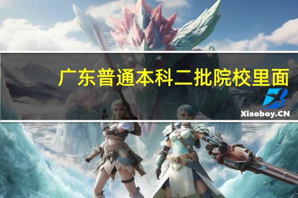 广东普通本科二批院校里面，哪所大学录取分数最低