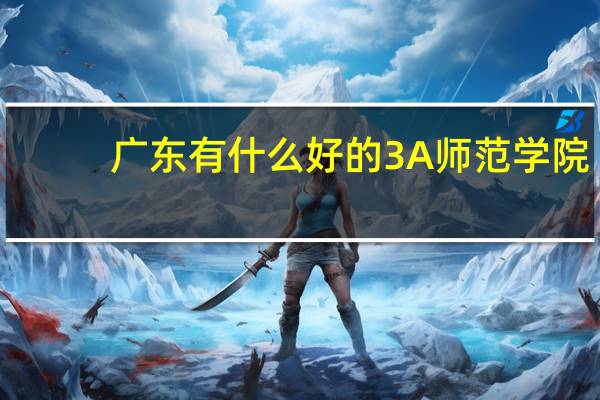 广东有什么好的3A师范学院