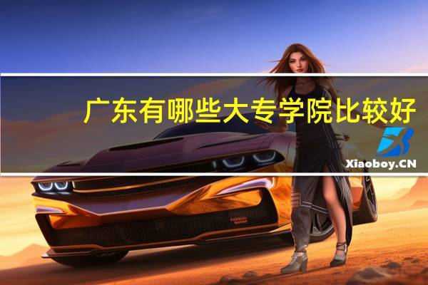 广东有哪些大专学院比较好