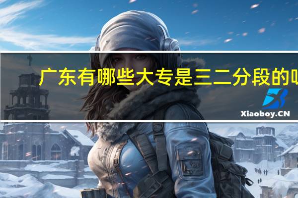 广东有哪些大专是三二分段的呀