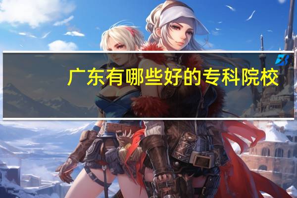 广东有哪些好的专科院校