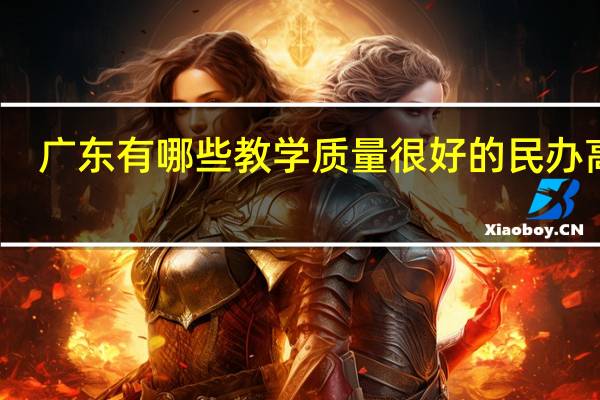 广东有哪些教学质量很好的民办高校