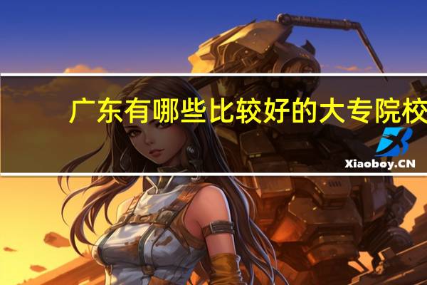 广东有哪些比较好的大专院校