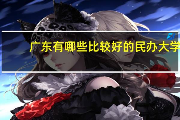 广东有哪些比较好的民办大学