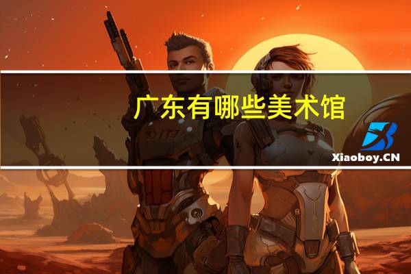 广东有哪些美术馆.博物馆