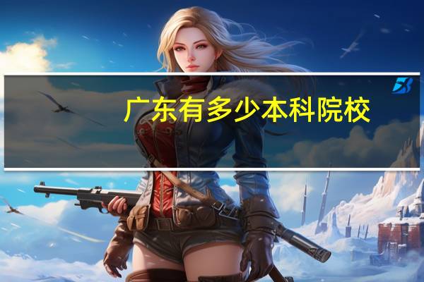 广东有多少本科院校，哪些是21