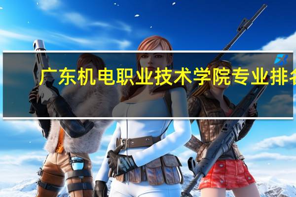 广东机电职业技术学院专业排名