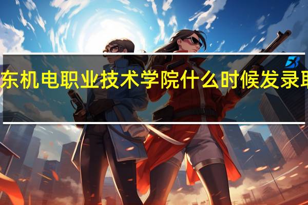 广东机电职业技术学院什么时候发录取通知书