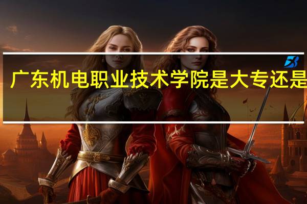 广东机电职业技术学院是大专还是中专