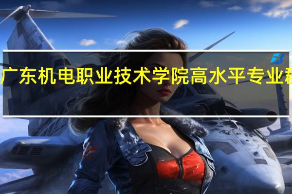 广东机电职业技术学院高水平专业群名单
