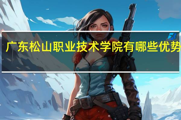 广东松山职业技术学院有哪些优势专业