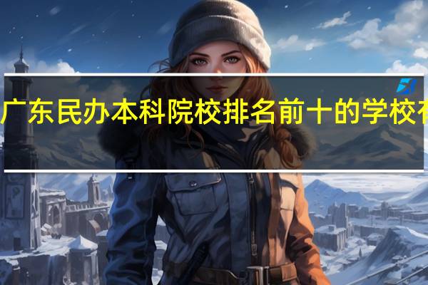 广东民办本科院校排名前十的学校有哪些