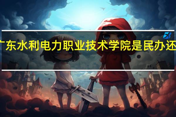 广东水利电力职业技术学院是民办还是公办