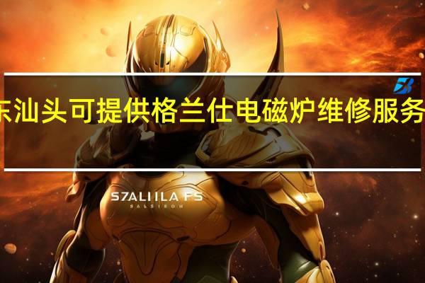 广东汕头可提供格兰仕电磁炉维修服务地址在哪
