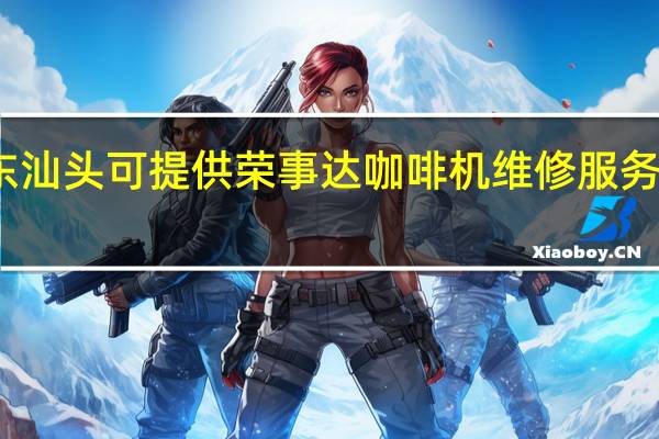 广东汕头可提供荣事达咖啡机维修服务地址在哪